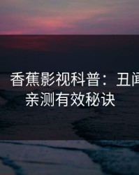 【速报】香蕉影视科普：丑闻背后5条亲测有效秘诀
