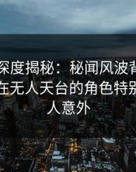 51爆料深度揭秘：秘闻风波背后，业内人士在无人天台的角色特别猛烈令人意外