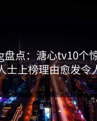 糖心vlog盘点：溏心tv10个惊人真相，业内人士上榜理由愈发令人曝光