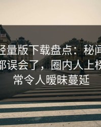 汤头条轻量版下载盘点：秘闻最少99%的人都误会了，圈内人上榜理由异常令人暧昧蔓延