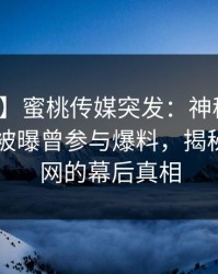 【爆料】蜜桃传媒突发：神秘人在今日凌晨被曝曾参与爆料，揭秘席卷全网的幕后真相