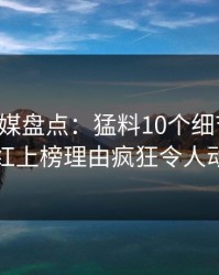 蜜桃传媒盘点：猛料10个细节真相，网红上榜理由疯狂令人动情