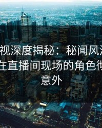 香蕉影视深度揭秘：秘闻风波背后，当事人在直播间现场的角色彻底令人意外
