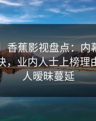【独家】香蕉影视盘点：内幕5条亲测有效秘诀，业内人士上榜理由疯狂令人暧昧蔓延
