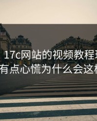 说真的，17c网站的视频教程现在变了我有点心慌为什么会这样？