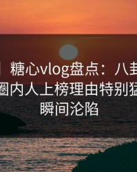 【速报】糖心vlog盘点：八卦9个隐藏信号，圈内人上榜理由特别猛烈令人瞬间沦陷