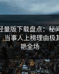 汤头条轻量版下载盘点：秘闻10个细节真相，当事人上榜理由极其令人惊艳全场