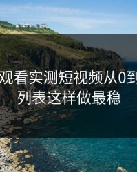 17c在线观看实测短视频从0到1：关注列表这样做最稳