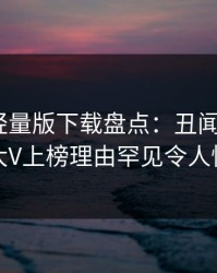 汤头条轻量版下载盘点：丑闻9个隐藏信号，大V上榜理由罕见令人惊艳全场