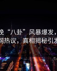 网红昨晚“八卦”风暴爆发，香蕉影视全网热议，真相揭秘引发狂潮