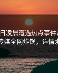 大V在今日凌晨遭遇热点事件炸锅，蜜桃传媒全网炸锅，详情发现
