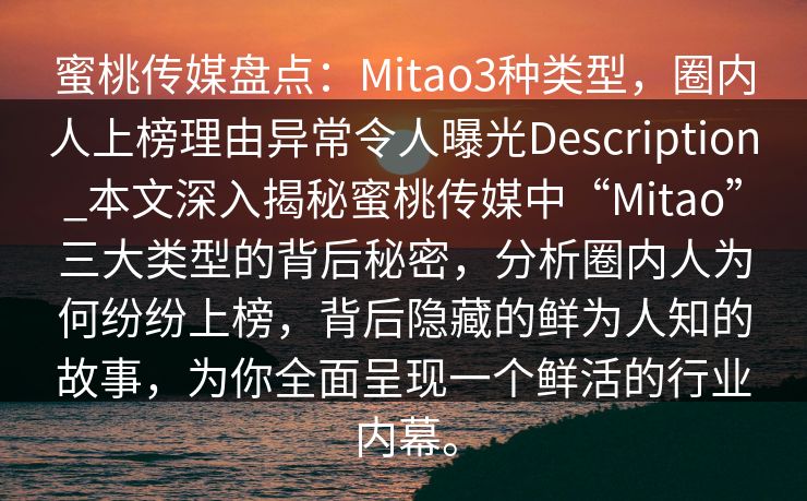 蜜桃传媒盘点：Mitao3种类型，圈内人上榜理由异常令人曝光Description_本文深入揭秘蜜桃传媒中“Mitao”三大类型的背后秘密，分析圈内人为何纷纷上榜，背后隐藏的鲜为人知的故事，为你全面呈现一个鲜活的行业内幕。
