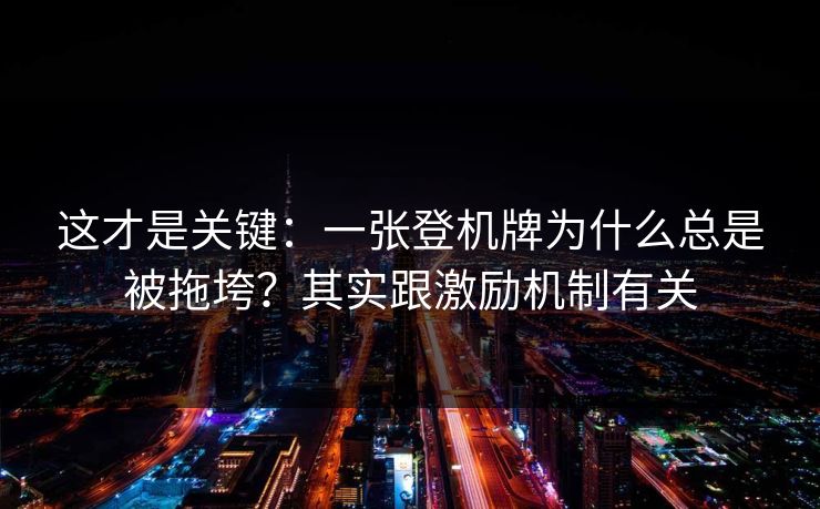 这才是关键:一张登机牌为什么总是被拖垮?其实跟激励机制有关 这才是关键:一张登机牌为什么总是被拖垮?其实跟激励机制有关