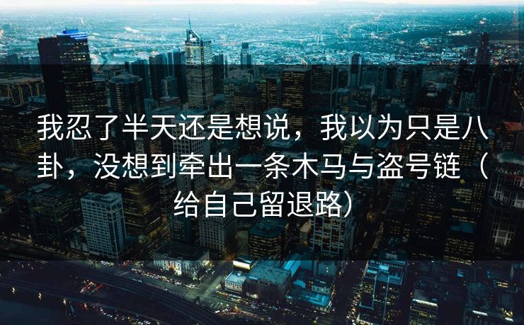 我忍了半天还是想说,我以为只是八卦,没想到牵出一条木马与盗号链(给自己留退路) 我忍了半天还是想说,我以为只是八卦,没想到牵出一条木马与盗号链(给自己留退路)