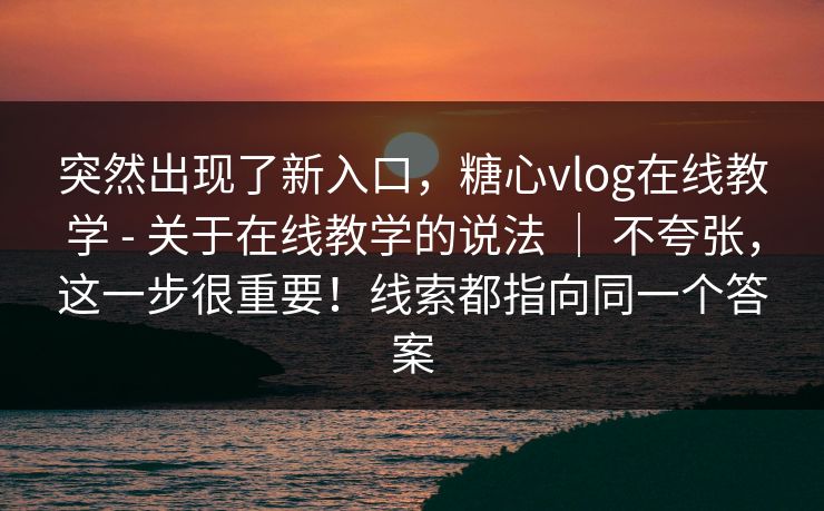 突然出现了新入口,糖心vlog在线教学 - 关于在线教学的说法 | 不夸张,这一步很重要!线索都指向同一个答案 突然出现了新入口,糖心vlog在线教学 - 关于在线教学的说法 | 不夸张,这一步很重要!线索都指向同一个答案