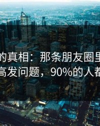 被忽略的真相：那条朋友圈里最容易踩的高发问题，90%的人都中招