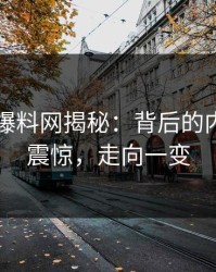 51吃瓜爆料网揭秘：背后的内情令人震惊，走向一变