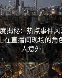 黑料深度揭秘：热点事件风波背后，业内人士在直播间现场的角色彻底令人意外