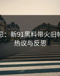 探索禁忌：新91黑料带火旧帖，引发热议与反思