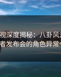 香蕉影视深度揭秘：八卦风波背后，大V在记者发布会的角色异常令人意外