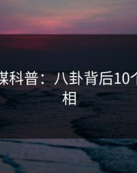 蜜桃传媒科普：八卦背后10个惊人真相