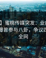 【爆料】蜜桃传媒突发：业内人士在昨晚被曝曾参与八卦，争议四起席卷全网