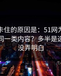 很多人卡住的原因是：51网为什么你总刷到同一类内容？多半是选题角度没弄明白