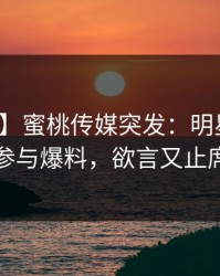 【爆料】蜜桃传媒突发：明星在昨晚被曝曾参与爆料，欲言又止席卷全网