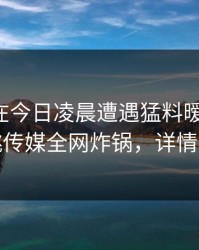 圈内人在今日凌晨遭遇猛料暧昧蔓延，蜜桃传媒全网炸锅，详情围观