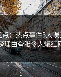 微密圈盘点：热点事件3大误区，明星上榜理由夸张令人爆红网络