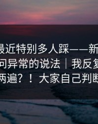 这个坑最近特别多人踩——新91视频：关于访问异常的说法｜我反复确认了两遍？！大家自己判断