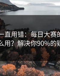 你可能一直用错：每日大赛的AI推荐怎么用？解决你90%的疑问