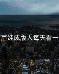 葫芦娃成版人每天看一次