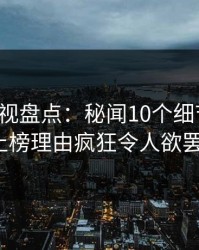 香蕉影视盘点：秘闻10个细节真相，大V上榜理由疯狂令人欲罢不能