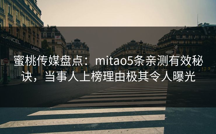 蜜桃传媒盘点：mitao5条亲测有效秘诀，当事人上榜理由极其令人曝光